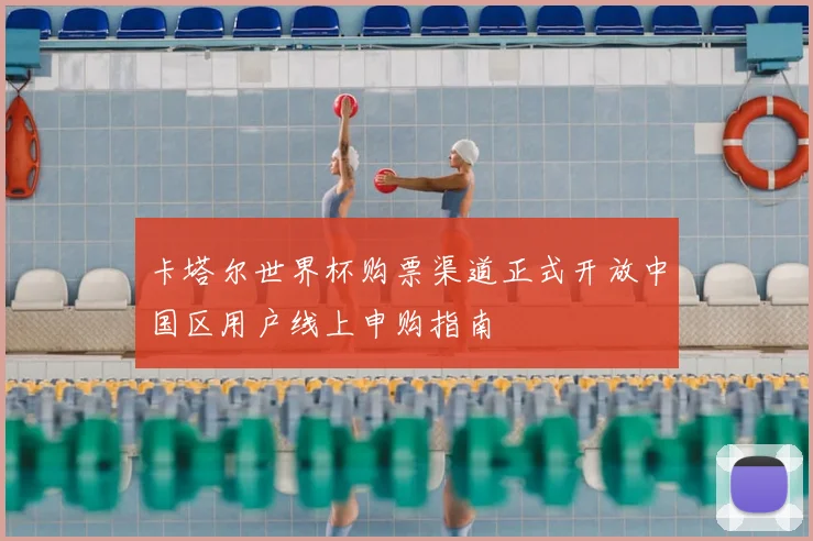 卡塔尔世界杯购票渠道正式开放中国区用户线上申购指南