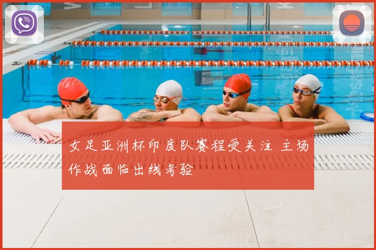 女足亚洲杯印度队赛程受关注 主场作战面临出线考验