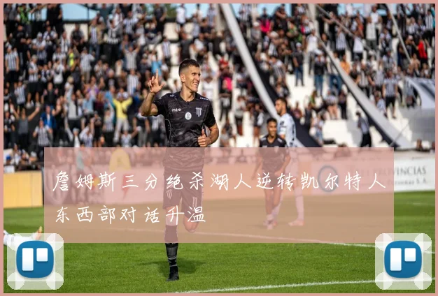 詹姆斯三分绝杀湖人逆转凯尔特人东西部对话升温