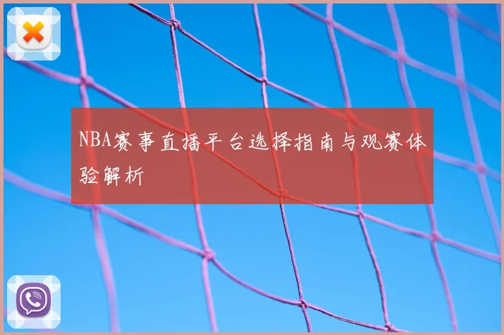 NBA赛事直播平台选择指南与观赛体验解析