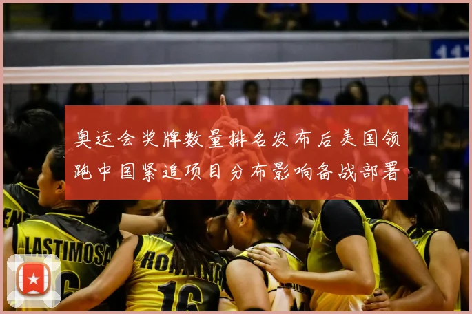 奥运会奖牌数量排名发布后美国领跑中国紧追项目分布影响备战部署