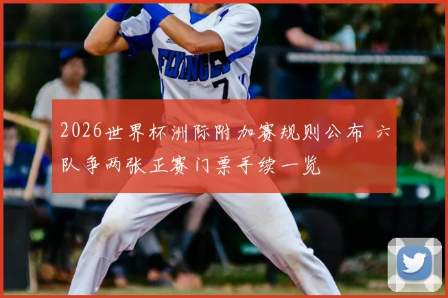 2026世界杯洲际附加赛规则公布 六队争两张正赛门票手续一览