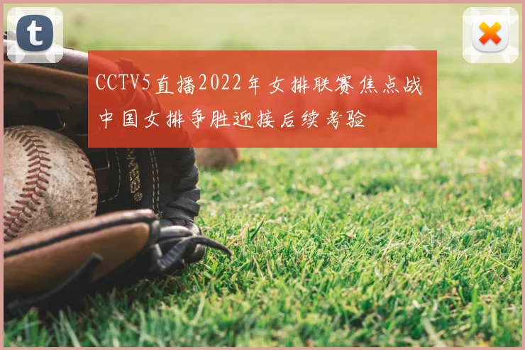 CCTV5直播2022年女排联赛焦点战 中国女排争胜迎接后续考验