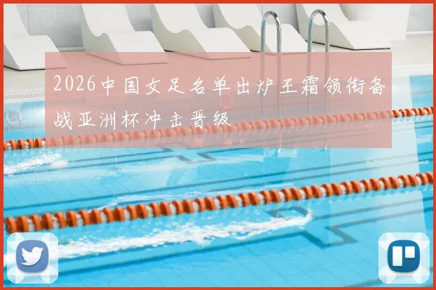 2026中国女足名单出炉王霜领衔备战亚洲杯冲击晋级