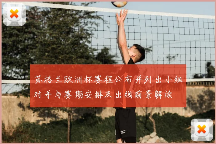 苏格兰欧洲杯赛程公布并列出小组对手与赛期安排及出线前景解读