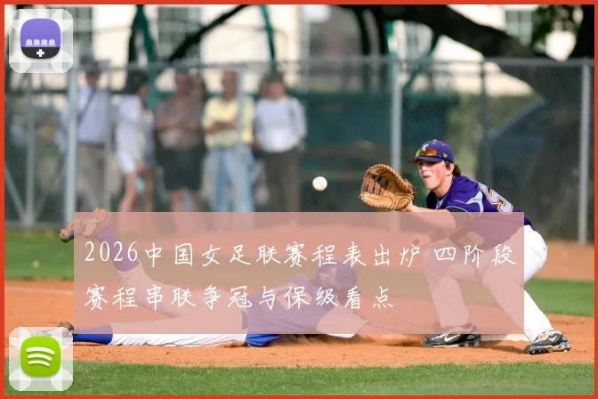 2026中国女足联赛程表出炉 四阶段赛程串联争冠与保级看点