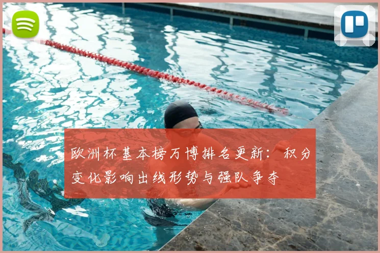 欧洲杯基本榜万博排名更新：积分变化影响出线形势与强队争夺
