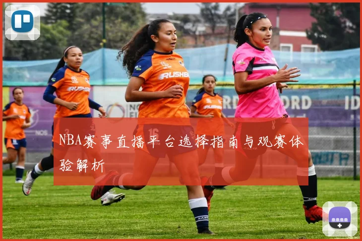 NBA赛事直播平台选择指南与观赛体验解析