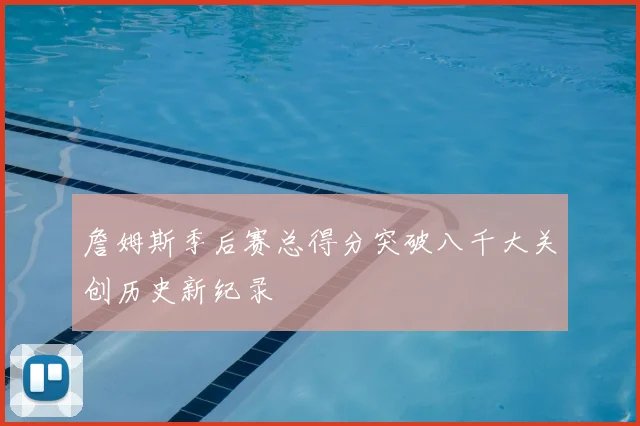 詹姆斯季后赛总得分突破八千大关创历史新纪录