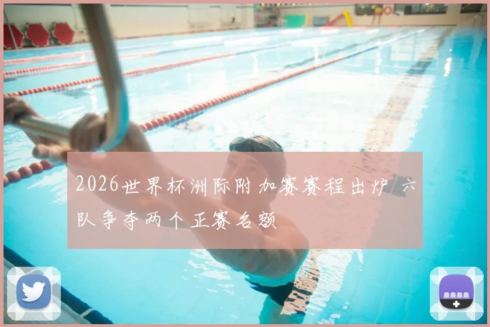 2026世界杯洲际附加赛赛程出炉 六队争夺两个正赛名额