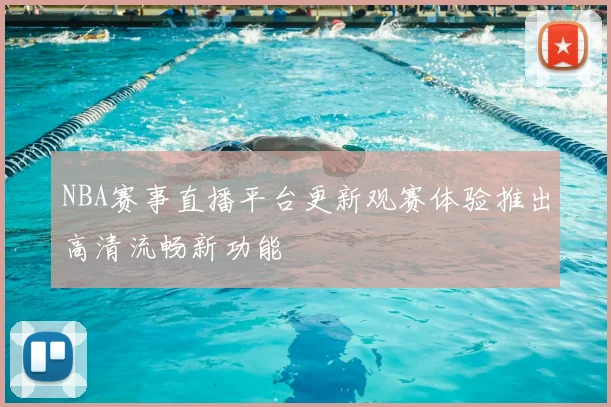 NBA赛事直播平台更新观赛体验推出高清流畅新功能