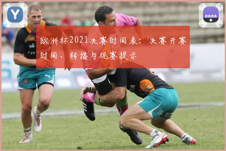 欧洲杯2021决赛时间表：决赛开赛时间、转播与观赛提示