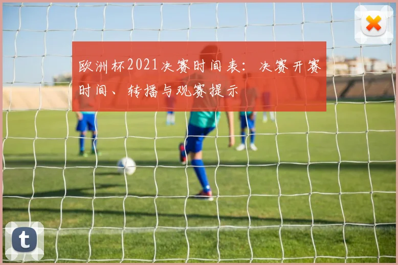 欧洲杯2021决赛时间表：决赛开赛时间、转播与观赛提示