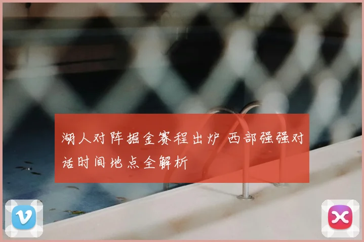 湖人对阵掘金赛程出炉 西部强强对话时间地点全解析