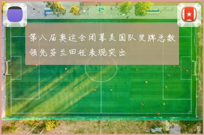 第八届奥运会闭幕美国队奖牌总数领先芬兰田径表现突出
