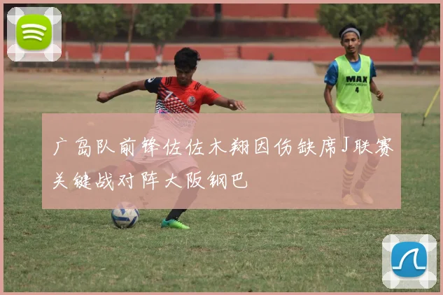 广岛队前锋佐佐木翔因伤缺席J联赛关键战对阵大阪钢巴