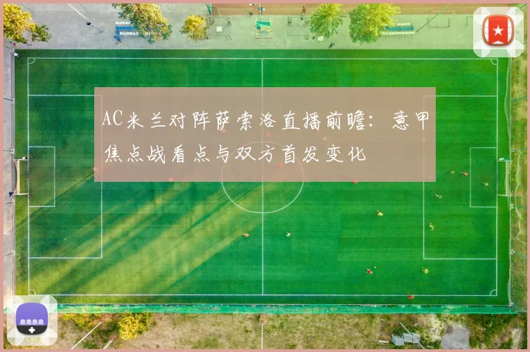 AC米兰对阵萨索洛直播前瞻：意甲焦点战看点与双方首发变化