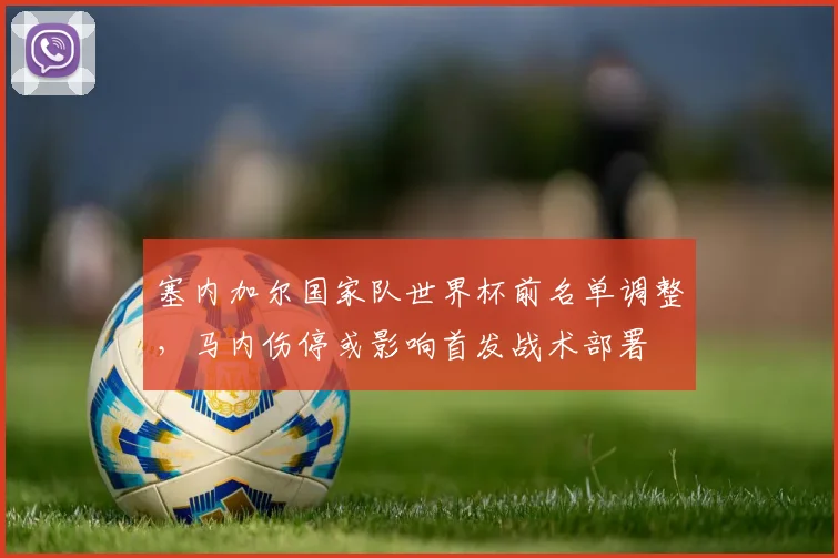 塞内加尔国家队世界杯前名单调整，马内伤停或影响首发战术部署