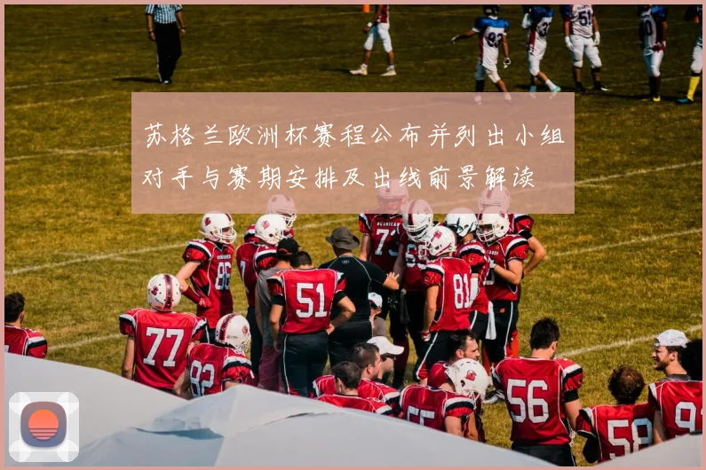 苏格兰欧洲杯赛程公布并列出小组对手与赛期安排及出线前景解读