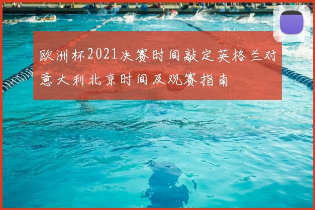 欧洲杯2021决赛时间敲定英格兰对意大利北京时间及观赛指南