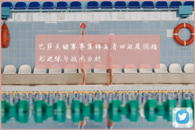 巴萨关键赛事集锦高清回放展现精彩进球与战术分析