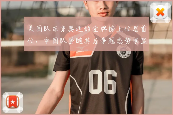 美国队东京奥运的金牌榜上位居首位，中国队紧随其后争冠态势明显竞争加剧