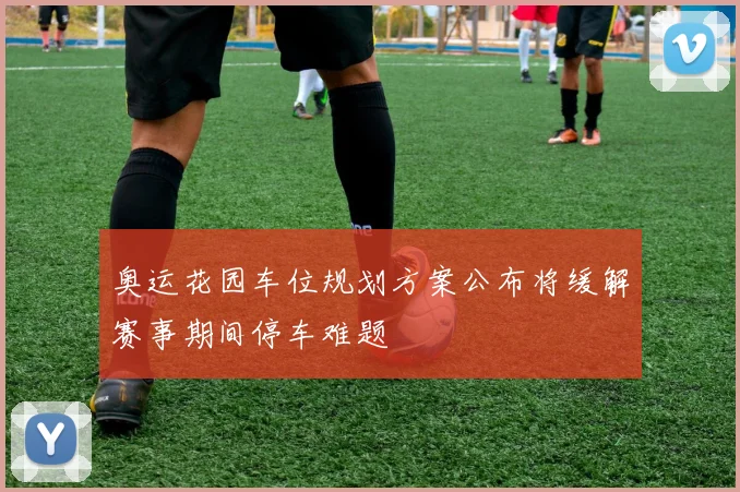 奥运花园车位规划方案公布将缓解赛事期间停车难题