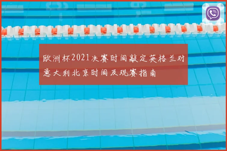 欧洲杯2021决赛时间敲定英格兰对意大利北京时间及观赛指南