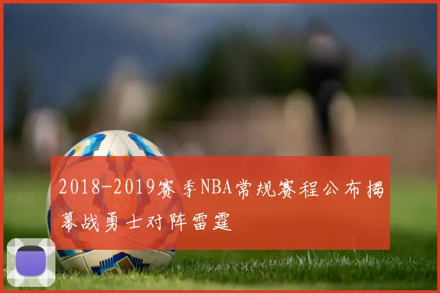 2018-2019赛季NBA常规赛程公布揭幕战勇士对阵雷霆