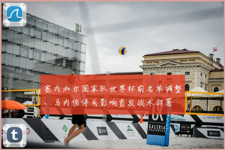 塞内加尔国家队世界杯前名单调整，马内伤停或影响首发战术部署