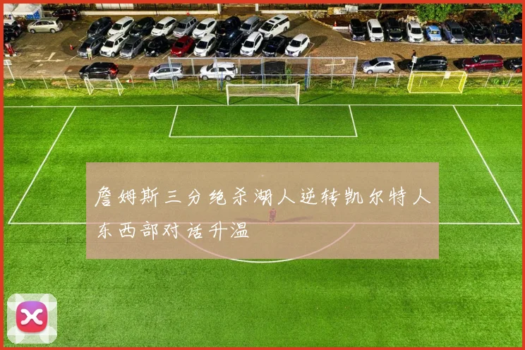 詹姆斯三分绝杀湖人逆转凯尔特人东西部对话升温