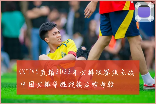 CCTV5直播2022年女排联赛焦点战 中国女排争胜迎接后续考验