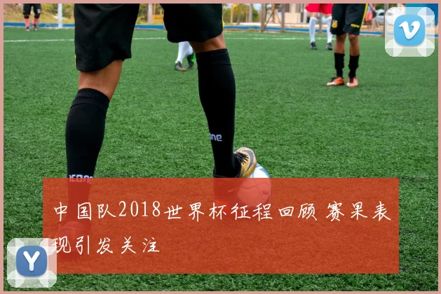 中国队2018世界杯征程回顾 赛果表现引发关注