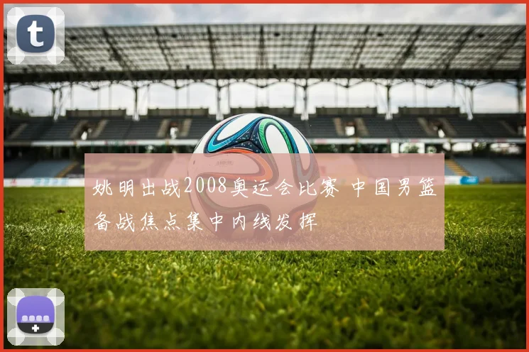 姚明出战2008奥运会比赛 中国男篮备战焦点集中内线发挥