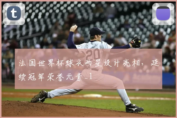 法国世界杯球衣两星设计亮相,延续冠军荣誉元素_1