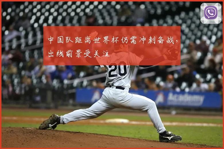 中国队距离世界杯仍需冲刺备战，出线前景受关注