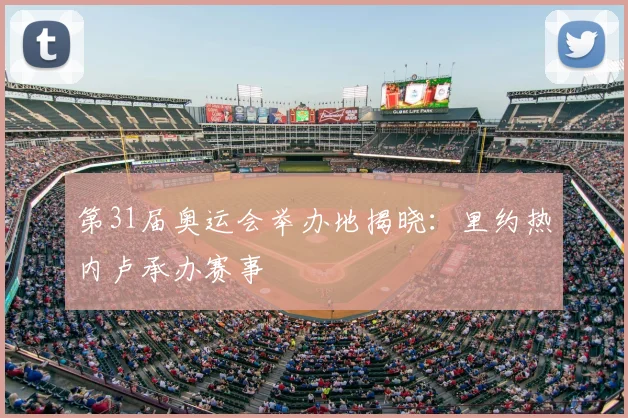 第31届奥运会举办地揭晓:里约热内卢承办赛事