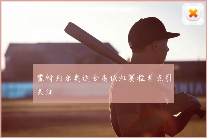 蒙特利尔奥运会高低杠赛程看点引关注