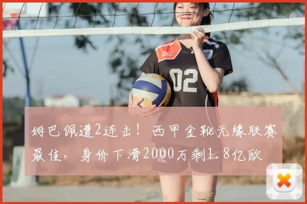 姆巴佩遭2连击!西甲金靴无缘联赛最佳,身价下滑2000万剩1.8亿欧