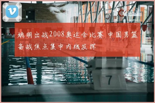 姚明出战2008奥运会比赛 中国男篮备战焦点集中内线发挥